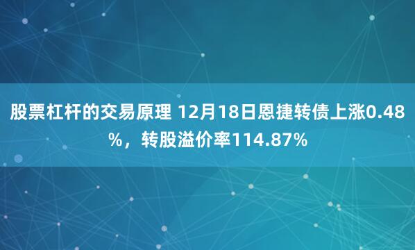 股票杠杆的交易原理 12月18日恩捷转债上涨0.48%，转股溢价率114.87%