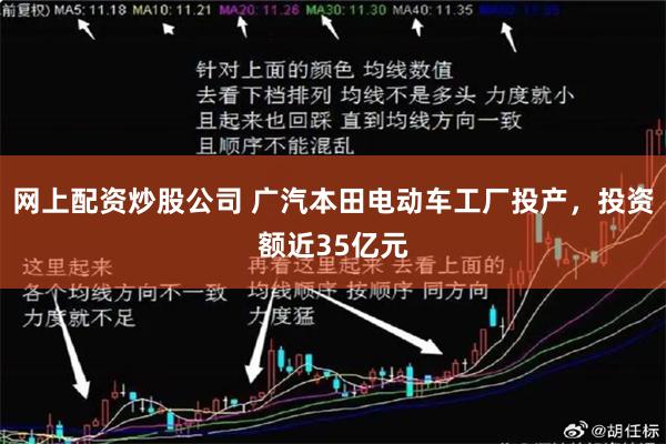 网上配资炒股公司 广汽本田电动车工厂投产，投资额近35亿元