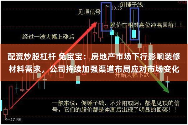 配资炒股杠杆 兔宝宝：房地产市场下行影响装修材料需求，公司持续加强渠道布局应对市场变化