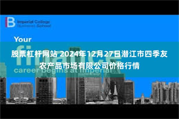 股票杠杆网站 2024年12月27日潜江市四季友农产品市场有限公司价格行情