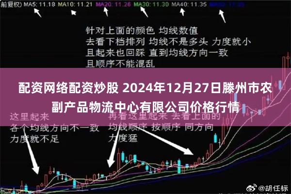 配资网络配资炒股 2024年12月27日滕州市农副产品物流中心有限公司价格行情