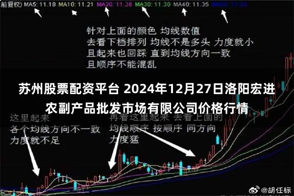 苏州股票配资平台 2024年12月27日洛阳宏进农副产品批发市场有限公司价格行情