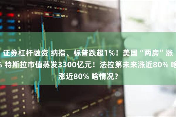 证券杠杆融资 纳指、标普跌超1%！美国“两房”涨超30% 特斯拉市值蒸发3300亿元！法拉第未来涨近80% 啥情况？