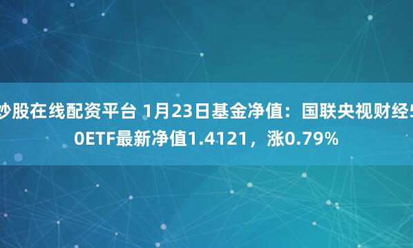 炒股在线配资平台 1月23日基金净值：国联央视财经50ETF最新净值1.4121，涨0.79%