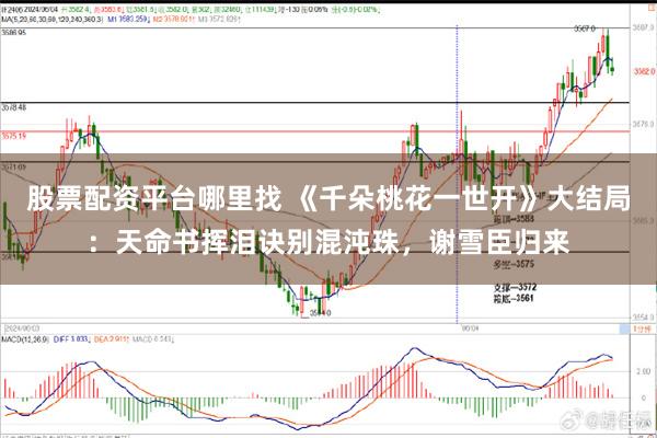 股票配资平台哪里找 《千朵桃花一世开》大结局：天命书挥泪诀别混沌珠，谢雪臣归来