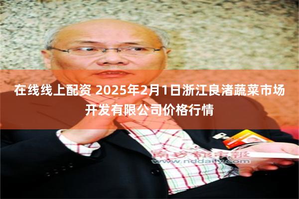 在线线上配资 2025年2月1日浙江良渚蔬菜市场开发有限公司价格行情