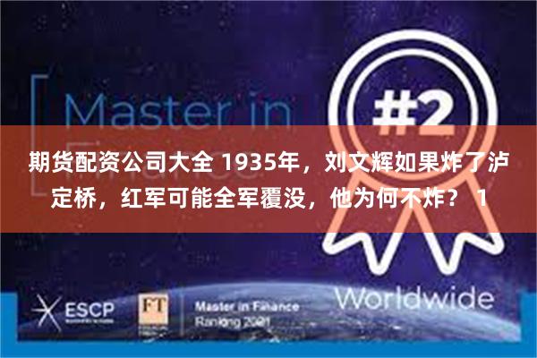 期货配资公司大全 1935年，刘文辉如果炸了泸定桥，红军可能全军覆没，他为何不炸？ 1