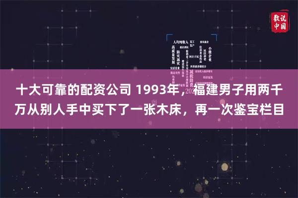 十大可靠的配资公司 1993年，福建男子用两千万从别人手中买下了一张木床，再一次鉴宝栏目