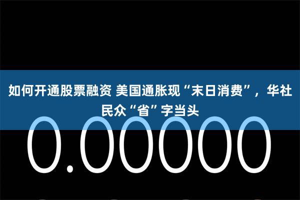 如何开通股票融资 美国通胀现“末日消费”，华社民众“省”字当头