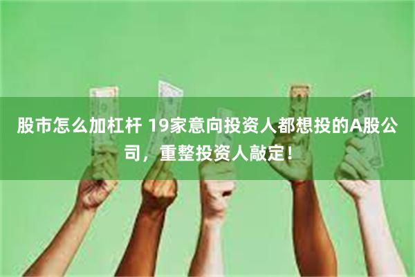 股市怎么加杠杆 19家意向投资人都想投的A股公司，重整投资人敲定！