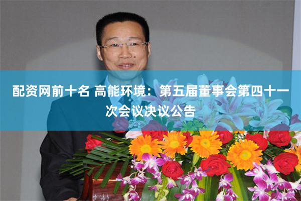 配资网前十名 高能环境:第五届董事会第四十一次会议决议公告