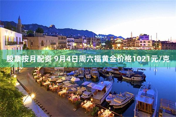 股票按月配资 9月4日周六福黄金价格1021元/克