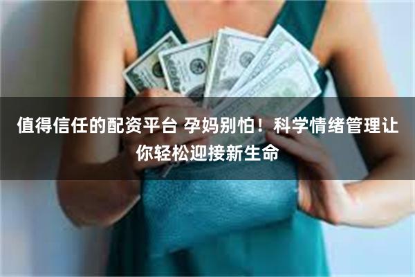 值得信任的配资平台 孕妈别怕!科学情绪管理让你轻松迎接新生命